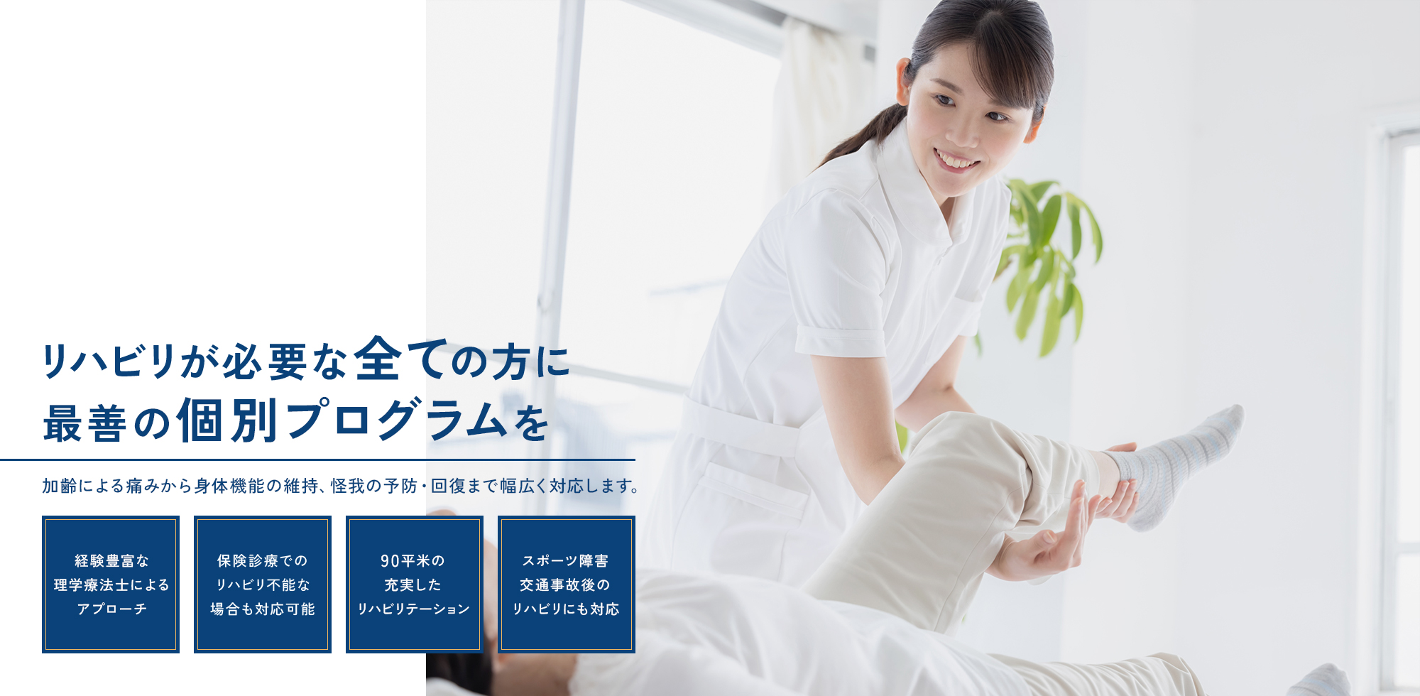リハビリが必要な全ての方に最善の個別プログラムを | 加齢による痛みから身体機能の維持、怪我の予防・回復まで幅広く対応します。【経験豊富な理学療法士によるアプローチ】【保険診療でのリハビリ不能な場合も対応可能】【90平米の充実したリハビリテーション】【スポーツ障害・交通事故後のリハビリにも対応】
